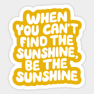 When You Can't Find The Sunshine Be The Sunshine by The Motivated Type in Yellow Sticker